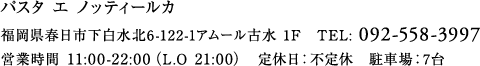 パスタ エ ノッティールカ
		福岡県春日市下白水北6-122-1アムール古水 1F　TEL: 092-558-3997
営業時間 11:00-22:00（L.O 21:00）　定休日：不定休　駐車場：7台